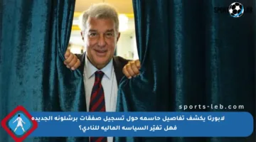 لابورتا يكشف تفاصيل حاسمة حول تسجيل صفقات برشلونة الجديدة فهل تغيّر السياسة المالية للنادي؟
